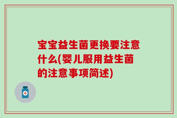 宝宝益生菌更换要注意什么(婴儿服用益生菌的注意事项简述) 宝宝益生菌更换要注意什么(婴儿服用益生菌的注意事项简述)