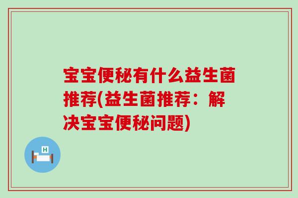 宝宝便秘有什么益生菌推荐(益生菌推荐：解决宝宝便秘问题)