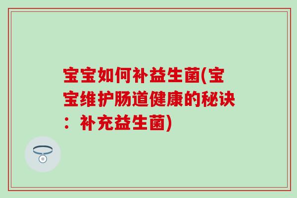宝宝如何补益生菌(宝宝维护肠道健康的秘诀：补充益生菌)
