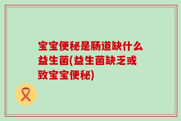 宝宝便秘是肠道缺什么益生菌(益生菌缺乏或致宝宝便秘)