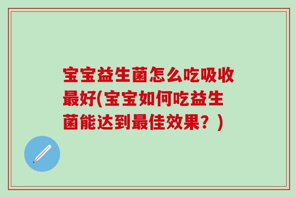 宝宝益生菌怎么吃吸收最好(宝宝如何吃益生菌能达到最佳效果？)