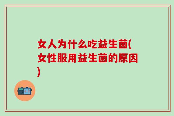 女人为什么吃益生菌(女性服用益生菌的原因)