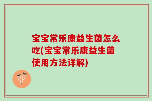宝宝常乐康益生菌怎么吃(宝宝常乐康益生菌使用方法详解) 宝宝常乐康益生菌怎么吃(宝宝常乐康益生菌使用方法详解)