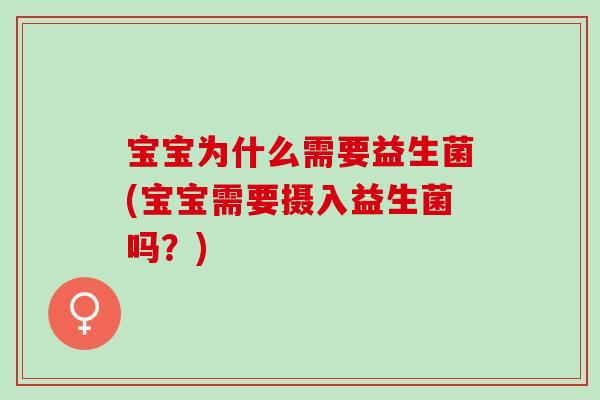 宝宝为什么需要益生菌(宝宝需要摄入益生菌吗？)