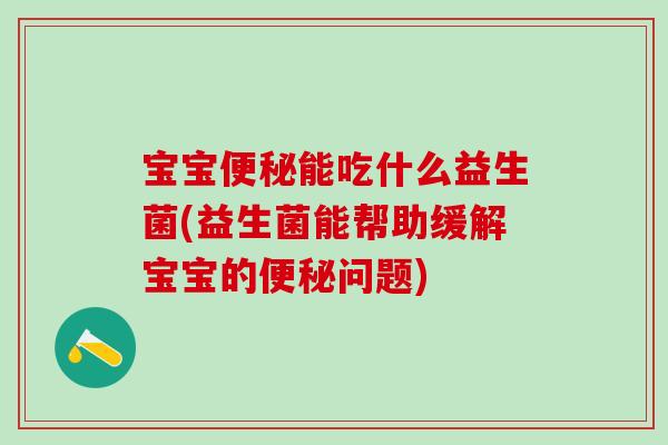 宝宝能吃什么益生菌(益生菌能帮助缓解宝宝的问题) 宝宝能吃什么益生菌(益生菌能帮助缓解宝宝的问题)