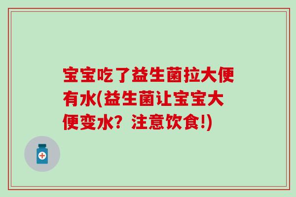 宝宝吃了益生菌拉大便有水(益生菌让宝宝大便变水？注意饮食!)