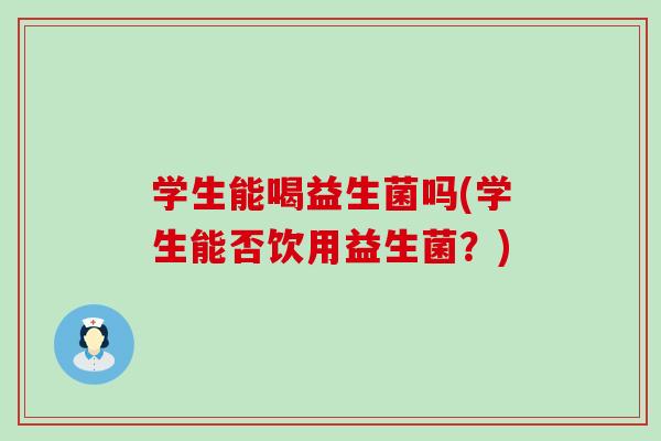 学生能喝益生菌吗(学生能否饮用益生菌？)