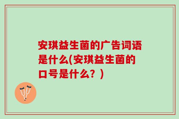 安琪益生菌的广告词语是什么(安琪益生菌的口号是什么？)