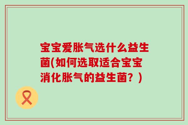 宝宝爱选什么益生菌(如何选取适合宝宝消化的益生菌?) 宝宝爱选什么益生菌(如何选取适合宝宝消化的益生菌?)