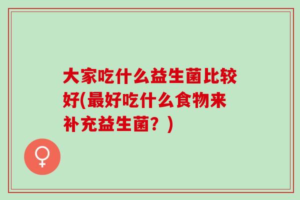 大家吃什么益生菌比较好(最好吃什么食物来补充益生菌？)