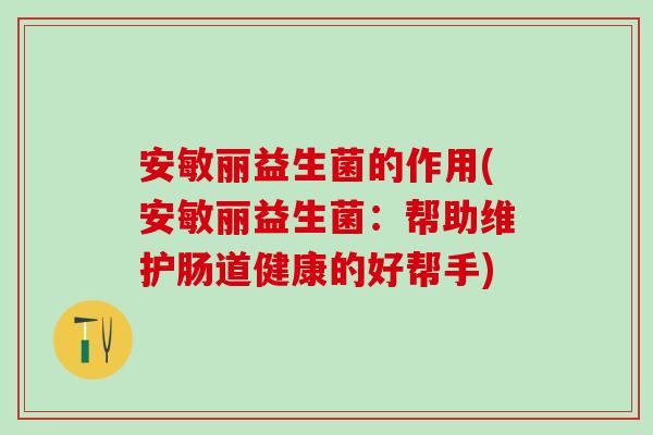 安敏丽益生菌的作用(安敏丽益生菌：帮助维护肠道健康的好帮手)