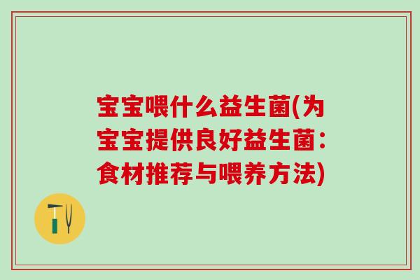 宝宝喂什么益生菌(为宝宝提供良好益生菌：食材推荐与喂养方法)