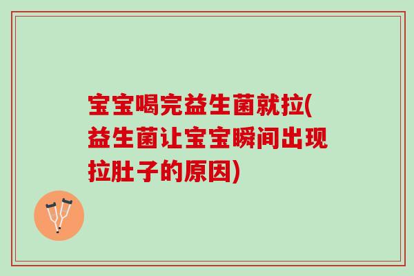 宝宝喝完益生菌就拉(益生菌让宝宝瞬间出现拉肚子的原因)