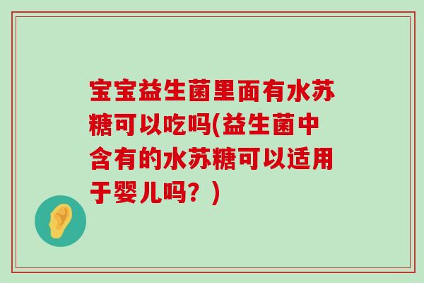 宝宝益生菌里面有水苏糖可以吃吗(益生菌中含有的水苏糖可以适用于婴儿吗？)