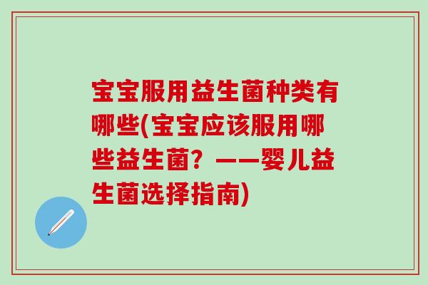 宝宝服用益生菌种类有哪些(宝宝应该服用哪些益生菌？——婴儿益生菌选择指南)