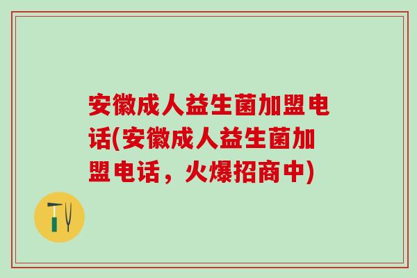 安徽成人益生菌加盟电话(安徽成人益生菌加盟电话，火爆招商中)