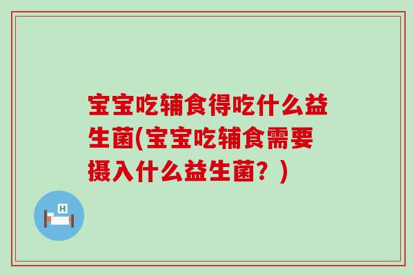 宝宝吃辅食得吃什么益生菌(宝宝吃辅食需要摄入什么益生菌?) 宝宝吃辅食得吃什么益生菌(宝宝吃辅食需要摄入什么益生菌?)
