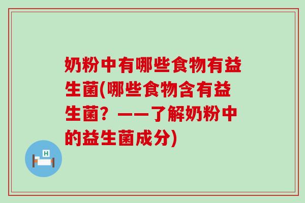 奶粉中有哪些食物有益生菌(哪些食物含有益生菌？——了解奶粉中的益生菌成分)