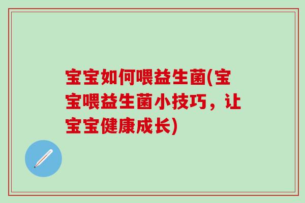 宝宝如何喂益生菌(宝宝喂益生菌小技巧,让宝宝健康成长) 宝宝如何喂益生菌(宝宝喂益生菌小技巧,让宝宝健康成长)