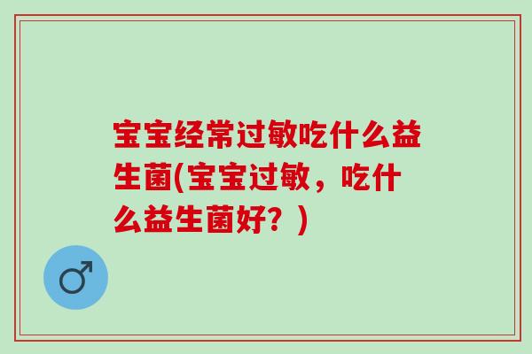 宝宝经常过敏吃什么益生菌(宝宝过敏，吃什么益生菌好？)