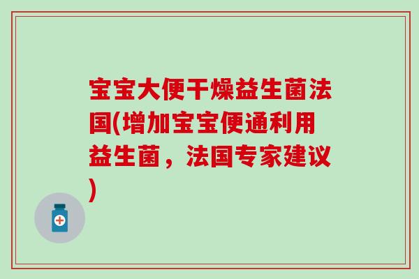 宝宝大便干燥益生菌法国(增加宝宝便通利用益生菌，法国专家建议)