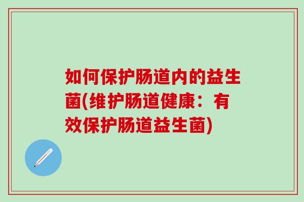 如何保护肠道内的益生菌(维护肠道健康：有效保护肠道益生菌)