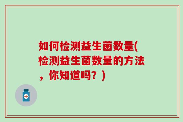 如何检测益生菌数量(检测益生菌数量的方法，你知道吗？)
