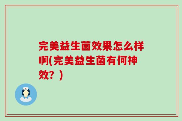 完美益生菌效果怎么样啊(完美益生菌有何神效？)