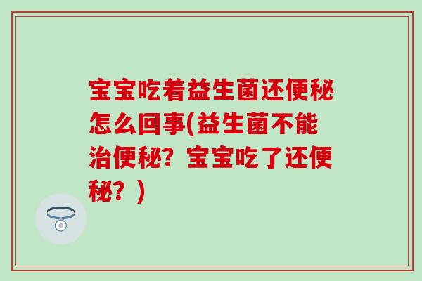 宝宝吃着益生菌还怎么回事(益生菌不能?宝宝吃了还?) 宝宝吃着益生菌还怎么回事(益生菌不能?宝宝吃了还?)