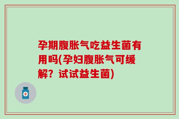 孕期腹胀气吃益生菌有用吗(孕妇腹胀气可缓解？试试益生菌)