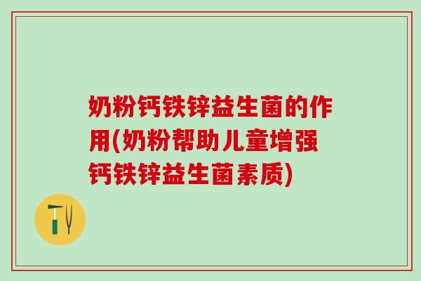 奶粉钙铁锌益生菌的作用(奶粉帮助儿童增强钙铁锌益生菌素质)