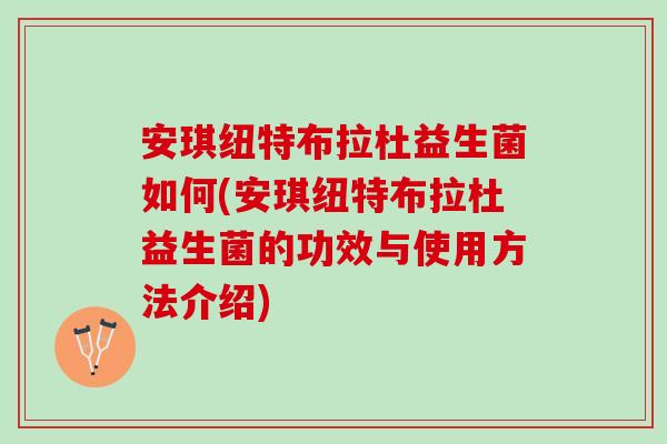 安琪纽特布拉杜益生菌如何(安琪纽特布拉杜益生菌的功效与使用方法介绍)