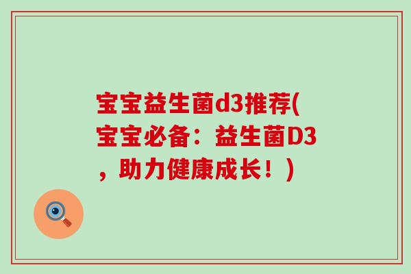 宝宝益生菌d3推荐(宝宝必备：益生菌D3，助力健康成长！)