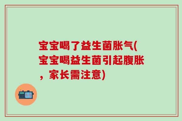 宝宝喝了益生菌胀气(宝宝喝益生菌引起腹胀，家长需注意)