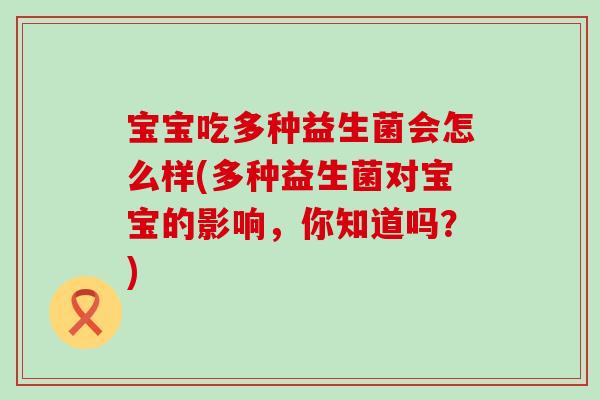 宝宝吃多种益生菌会怎么样(多种益生菌对宝宝的影响，你知道吗？)