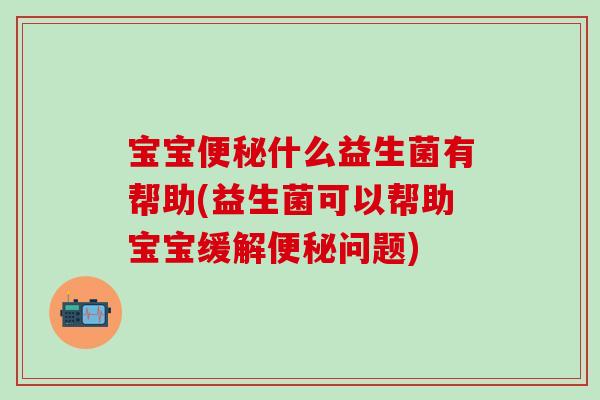 宝宝什么益生菌有帮助(益生菌可以帮助宝宝缓解问题) 宝宝什么益生菌有帮助(益生菌可以帮助宝宝缓解问题)