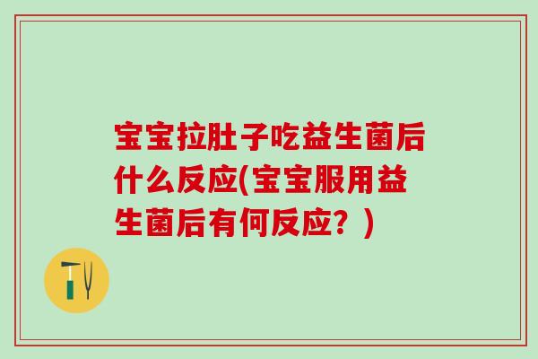 宝宝拉肚子吃益生菌后什么反应(宝宝服用益生菌后有何反应?) 宝宝拉肚子吃益生菌后什么反应(宝宝服用益生菌后有何反应?)