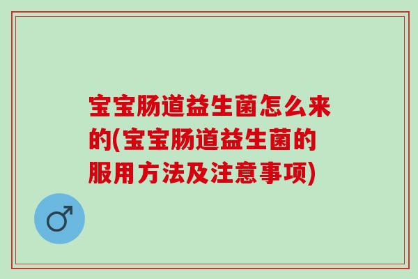 宝宝肠道益生菌怎么来的(宝宝肠道益生菌的服用方法及注意事项)