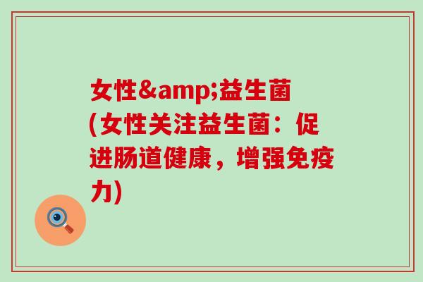女性&益生菌(女性关注益生菌:促进肠道健康,增强力) 女性&益生菌(女性关注益生菌:促进肠道健康,增强力)