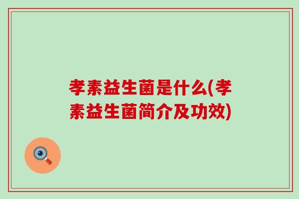 孝素益生菌是什么(孝素益生菌简介及功效)
