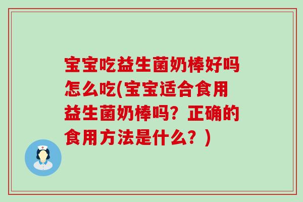 宝宝吃益生菌奶棒好吗怎么吃(宝宝适合食用益生菌奶棒吗？正确的食用方法是什么？)