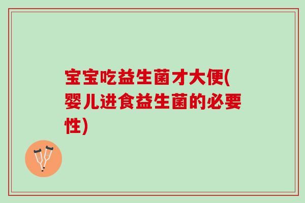 宝宝吃益生菌才大便(婴儿进食益生菌的必要性)