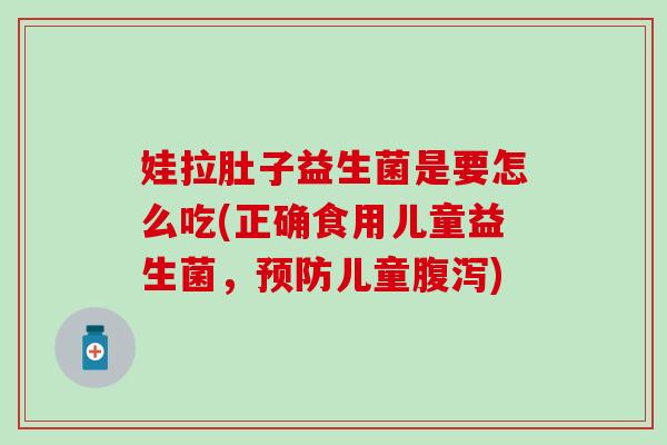 娃拉肚子益生菌是要怎么吃(正确食用儿童益生菌，预防儿童腹泻)