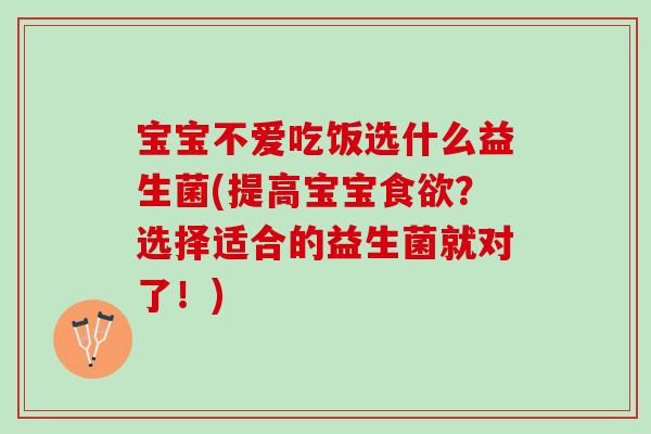 宝宝不爱吃饭选什么益生菌(提高宝宝食欲？选择适合的益生菌就对了！)