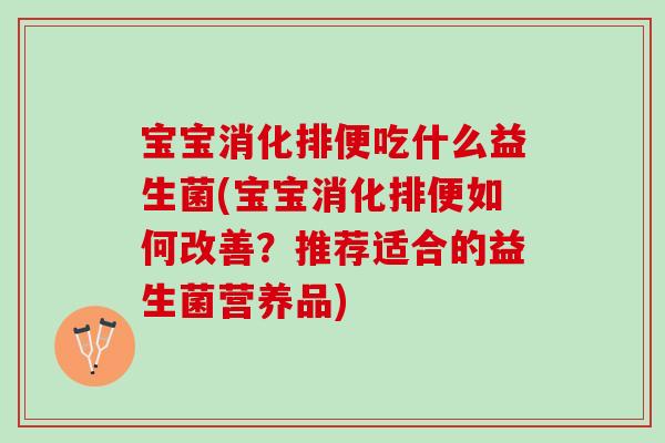 宝宝消化排便吃什么益生菌(宝宝消化排便如何改善?推荐适合的益生菌营养品) 宝宝消化排便吃什么益生菌(宝宝消化排便如何改善?推荐适合的益生菌营养品)