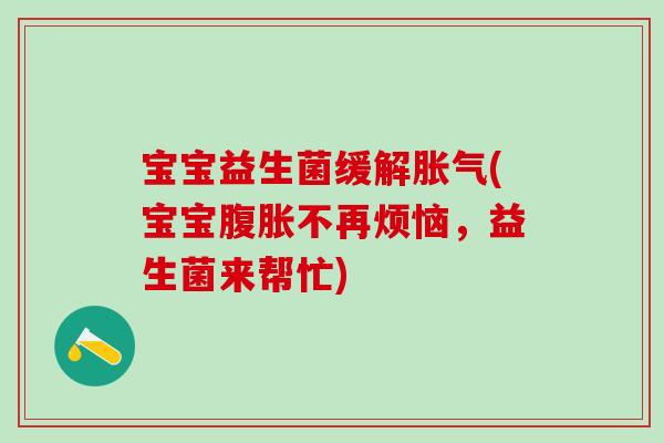 宝宝益生菌缓解胀气(宝宝腹胀不再烦恼，益生菌来帮忙)