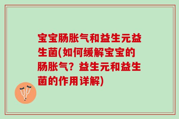 宝宝肠胀气和益生元益生菌(如何缓解宝宝的肠胀气？益生元和益生菌的作用详解)