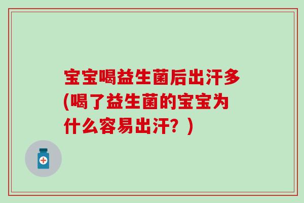 宝宝喝益生菌后出汗多(喝了益生菌的宝宝为什么容易出汗?) 宝宝喝益生菌后出汗多(喝了益生菌的宝宝为什么容易出汗?)
