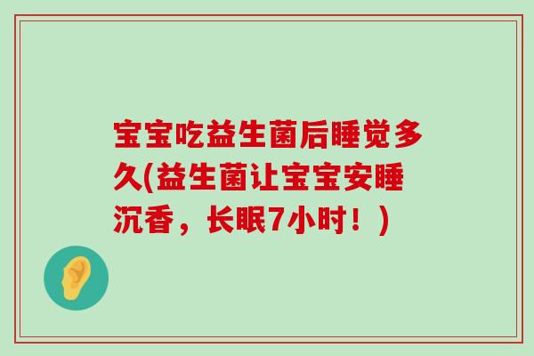 宝宝吃益生菌后睡觉多久(益生菌让宝宝安睡沉香，长眠7小时！)