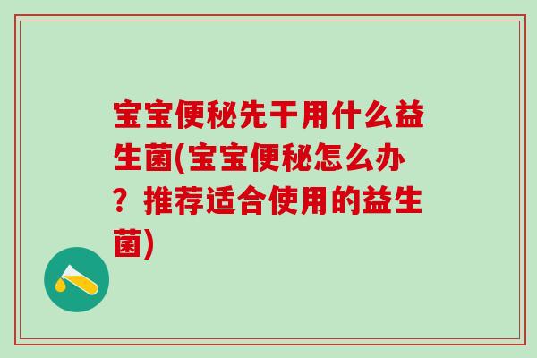 宝宝便秘先干用什么益生菌(宝宝便秘怎么办？推荐适合使用的益生菌)